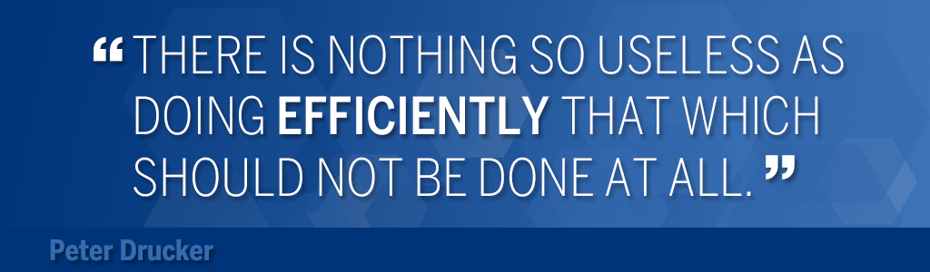 There is nothing so useless as doing efficiently that which should not be done at all.